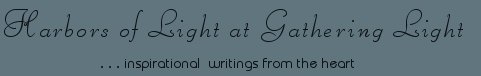 Gathering Light ... on the Shores of Paradise. Inspirational writings, literature, spiritual insights: mysticism, meditations, out of body experiences, white light experiences, poetry, prose and music.