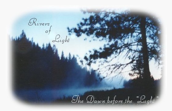 Spritual Retreat: Rivers of Light ... the dawn before the light ... inspirational writings, spiritual inspiration, thoughts for the day, poetry, prose, stories: higher self, personal growth, spiritual encounters, out of body experiences and white light experiences, from Brad Kalita, founder of gathering light ... a retreat located near crater lake national park in southern oregon.